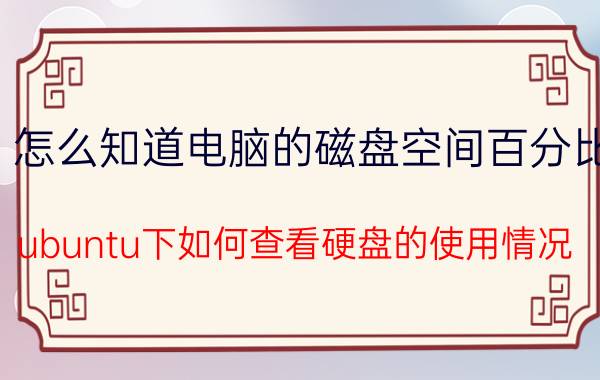 怎么知道电脑的磁盘空间百分比 ubuntu下如何查看硬盘的使用情况？